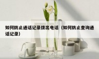 如何防止通话记录拨出电话(如何防止查询通话记录)