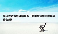 蜀山神话如何破解装备（蜀山神话如何破解装备合成）