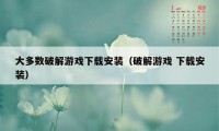 大多数破解游戏下载安装（破解游戏 下载安装）