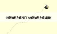 如何破解车库闸门（如何破解车库道闸）