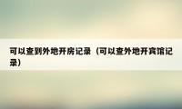可以查到外地开房记录（可以查外地开宾馆记录）