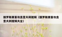 俄罗斯黑客攻击意大利视频（俄罗斯黑客攻击意大利视频大全）