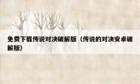 免费下载传说对决破解版（传说的对决安卓破解版）