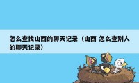 怎么查找山西的聊天记录（山西 怎么查别人的聊天记录）