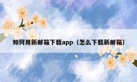 如何用新邮箱下载app（怎么下载新邮箱）