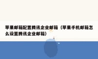 苹果邮箱配置腾讯企业邮箱(苹果手机邮箱怎么设置腾讯企业邮箱)