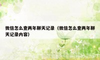 微信怎么查两年聊天记录(微信怎么查两年聊天记录内容)