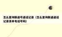 怎么查询联通号通话记录（怎么查询联通通话记录清单电话号码）