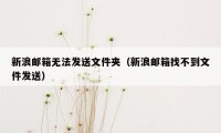 新浪邮箱无法发送文件夹（新浪邮箱找不到文件发送）