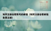 如何注册谷歌账号的邮箱（如何注册谷歌邮箱免费注册）