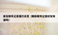 朋友聊天记录强行去世（删除聊天记录好友知道吗）