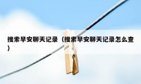 搜索早安聊天记录(搜索早安聊天记录怎么查)