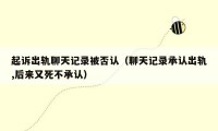 起诉出轨聊天记录被否认（聊天记录承认出轨,后来又死不承认）