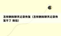怎样删除聊天记录恢复（怎样删除聊天记录恢复不了 微信）