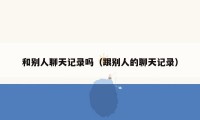 和别人聊天记录吗（跟别人的聊天记录）