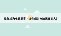 让你成为电脑黑客（让你成为电脑黑客的人）