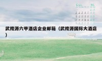 武陵源六甲酒店企业邮箱(武陵源国际大酒店)