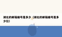 湖北的邮箱编号是多少（湖北的邮箱编号是多少位）