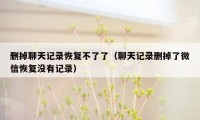 删掉聊天记录恢复不了了（聊天记录删掉了微信恢复没有记录）