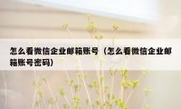 怎么看微信企业邮箱账号（怎么看微信企业邮箱账号密码）