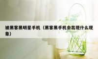 被黑客黑明星手机（黑客黑手机会出现什么现象）