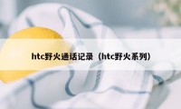 htc野火通话记录（htc野火系列）