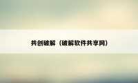 共创破解（破解软件共享网）