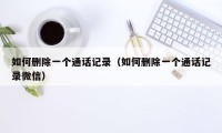 如何删除一个通话记录（如何删除一个通话记录微信）