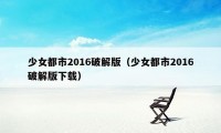 少女都市2016破解版（少女都市2016破解版下载）
