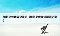 如何上传聊天记录吗（如何上传微信聊天记录）