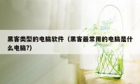 黑客类型的电脑软件（黑客最常用的电脑是什么电脑?）