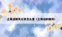 上海话聊天记录怎么查（上海话的聊天）