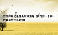 宾馆开房记录什么时候清除（宾馆开一个房一般都是到什么时候）