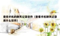 查找手机的聊天记录软件（查看手机聊天记录用什么软件）