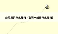公司用的什么邮箱(公司一般用什么邮箱)
