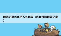 聊天记录怎么把人名抹去（怎么移除聊天记录）