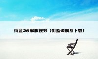 街篮2破解版视频（街篮破解版下载）