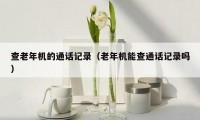 查老年机的通话记录（老年机能查通话记录吗）