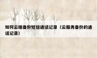 如何云端备份短信通话记录(云服务备份的通话记录)