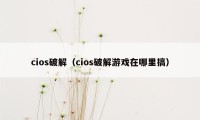 cios破解(cios破解游戏在哪里搞)