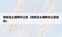 视频怎么弹聊天记录(视频怎么弹聊天记录保存)