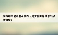 网页聊天记录怎么修改（网页聊天记录怎么修改名字）