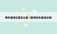 跨年通话记录怎么查(查询往年通话记录)
