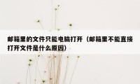 邮箱里的文件只能电脑打开（邮箱里不能直接打开文件是什么原因）