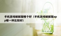 手机游戏破解版哪个好(手机游戏破解版app哪一种比较好)