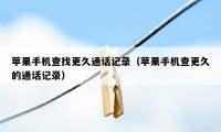 苹果手机查找更久通话记录(苹果手机查更久的通话记录)