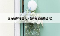 怎样破解坏运气（怎样破解倒霉运气）
