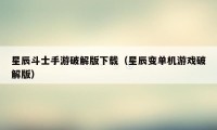 星辰斗士手游破解版下载（星辰变单机游戏破解版）