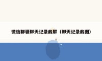 微信聊骚聊天记录截屏(聊天记录截图)