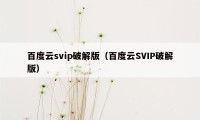 百度云svip破解版（百度云SVIP破解版）